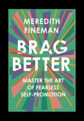 Okładka książki Brag Better: Master the Art of Fearless Self-Promotion Meredith Fineman