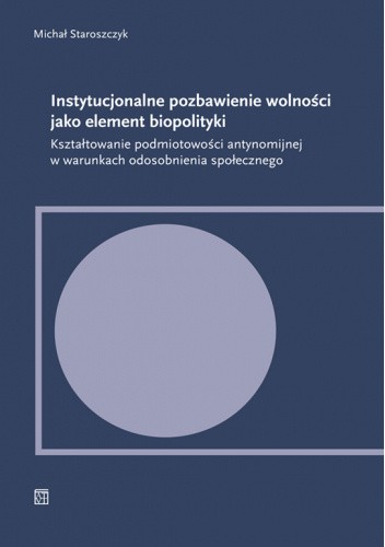 Okładka książki Instytucjonalne pozbawienie wolności jako element biopolityki Michał Staroszczyk