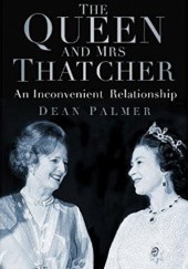 Okładka książki The Queen and Mrs Thatcher: An Inconvenient Relationship Dean Palmer