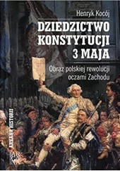 Okładka książki Dziedzictwo Konstytucji 3 Maja. Obraz polskiej rewolucji oczami Zachodu Henryk Kocój