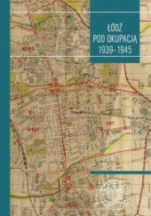 Okładka książki Łódź pod okupacją 1939 - 1945 praca zbiorowa