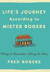 Okładka książki Life's Journeys According to Mister Rogers: Things to Remember Along the Way Fred Rogers
