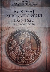 Okładka książki Mikołaj Zebrzydowski 1553-1620, szkic biograficzny Tomasz Graff, Bartłomiej Wołyniec, Elżbieta Wróbel