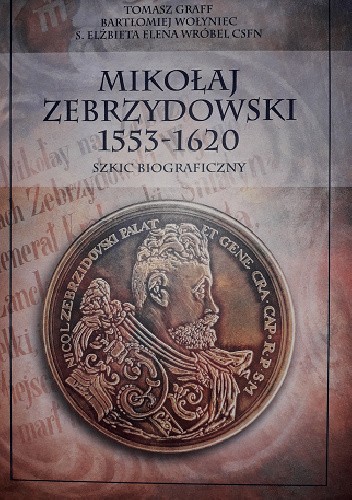 Okładka książki Mikołaj Zebrzydowski 1553-1620, szkic biograficzny Tomasz Graff, Bartłomiej Wołyniec, Elżbieta Wróbel