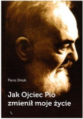 Okładka książki Jak Ojciec Pio zmienił moje życie Piero Drioli