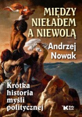 Okładka książki Między nieładem a niewolą. Krótka historia myśli politycznej Andrzej Nowak (historyk)