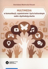 Okładka książki Multimedia w komunikacji, czytelnictwie i życiu kulturalnym osób z dysfunkcją słuchu Bronisława Woźniczka- Paruzel