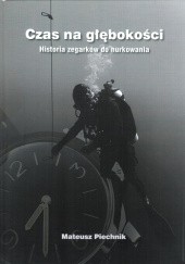 Okładka książki Czas na głębokości. Historia zegarków do nurkowania Mateusz Piechnik