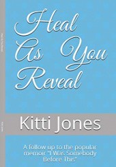 Okładka książki Heal As You Reveal: A follow up to the popular memoir “I Was Somebody Before This” Kitti Jones