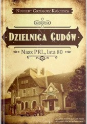 Okładka książki Dzielnica cudów. Nasz PRL, lata 80 Norbert Grzegorz Kościesza