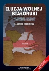Okładka książki Iluzja wolnej Białorusi. Jak walcząc o demokrację można utracić ojczyznę Marek Budzisz