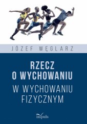 Okładka książki Rzecz o wychowaniu w wychowaniu fizycznym Józef Węglarz