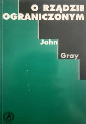 Okładka książki O rządzie ograniczonym. Ograniczone uprawnienia i szczegółowe obowiązki rządu. John N. Gray