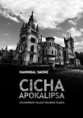 Okładka książki Cicha apokalipsa. Zrujnowane pałace Dolnego Śląska Hannibal Smoke