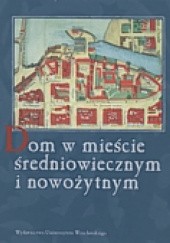 Okładka książki Dom w mieście średniowiecznym i nowożytnym Bogusław Gediga, praca zbiorowa