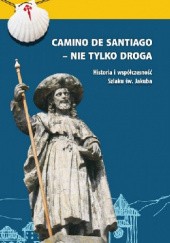 Okładka książki Camino de Santiago - nie tylko droga. Historia i współczesność Szlaku św. Jakuba Piotr Roszak