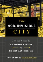 Okładka książki The 99% Invisible City: A Field Guide to the Hidden World of Everyday Design Roman Mars