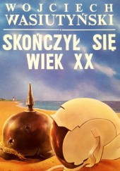 Okładka książki Skończył się wiek XX Wojciech Wasiutyński