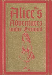 Okładka książki Alice’s Adventures Under Ground: A Facsimile