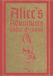 Okładka książki Alice’s Adventures Under Ground: A Facsimile Lewis Carroll