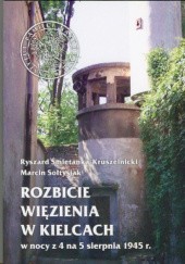 Okładka książki Rozbicie więzienia w Kielcach w nocy z 4 na 5 sierpnia 1945 r. Ryszard Śmietanka-Kruszelnicki, Marcin Sołtysiak