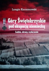 Okładka książki Góry Świętokrzyskie pod okupacją niemiecką. Ludzie, obrazy, wydarzenia Longin Kaczanowski