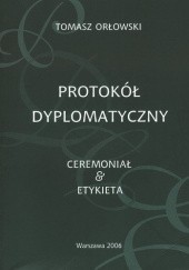 Okładka książki Protokół dyplomatyczny. Ceremoniał & etykieta Tomasz Orłowski