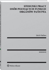 Okładka książki Stosunki pracy osób pełniących funkcje organów państwa Jakub Stelina