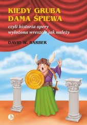 Okładka książki Kiedy gruba dama śpiewa czyli historia opery wyłożona wreszcie jak należy David W. Barber