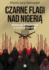 Okładka książki Czarne flagi nad Nigerią. Ekspansja Boko Haram w latach 2002-2020 Marta Sara Stempień