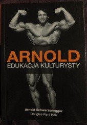 Okładka książki ARNOLD: Edukacja Kulturysty Arnold Schwarzenegger
