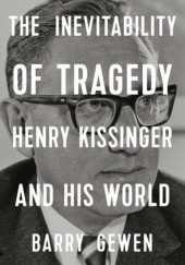 Okładka książki The Inevitability of Tragedy: Henry Kissinger and His World Barry Gewen