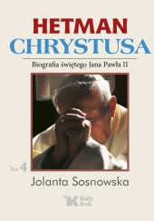 Okładka książki Hetman Chrystusa. Biografia św. Jana Pawła II, Tom 4 Jolanta Sosnowska