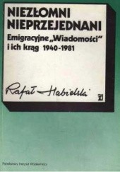 Okładka książki Niezłomni, nieprzejednani: emigracyjne "Wiadomości" i ich krąg 1940-1981 Rafał Habielski