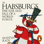 Okładka książki The Habsburgs. The Rise and Fall of a World Power Martyn Rady