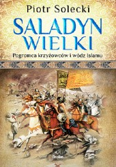 Okładka książki Saladyn Wielki. Pogromca krzyżowców i wódz islamu Piotr Solecki