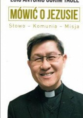 Okładka książki Mówić o Jezusie. Słowo - Komunia - Misja. Luis Antonio Gokim Tagle