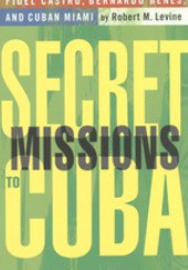 Okładka książki Secret Missions to Cuba: Fidel Castro, Bernardo Benes, and Cuban Miami Robert M. Levine