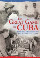 Okładka książki The Great Game in Cuba: How the CIA Sabotaged Its Own Plot to Unseat Fidel Castro Joan Mellen