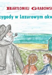 Okładka książki Przygody w Lazurowym akwaparku Bartłomiej Grabowski