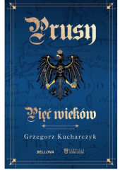 Okładka książki Prusy. Pięć wieków Grzegorz Kucharczyk
