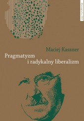 Okładka książki Pragmatyzm i radykalny liberalizm. Maciej Kassner