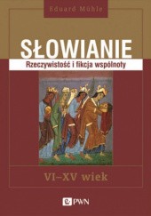 Okładka książki Słowianie. Rzeczywistość i fikcja wspólnoty. VI-XV wiek Eduard Mühle