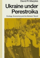 Okładka książki Ukraine under Perestroika: Ecology, Economics and the Workers’ Revolt David R. Marples