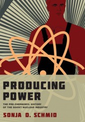 Okładka książki Producing Power: The Pre-Chernobyl History of the Soviet Nuclear Industry Sonja M. Schmid
