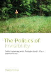 Okładka książki The Politics of Invisibility: Public Knowledge about Radiation Health Effects after Chernobyl Olga Kuchinskaya