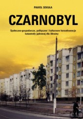 Okładka książki Czarnobyl. Społeczno-gospodarcze, polityczne i kulturowe konsekwencje katastrofy jądrowej dla Ukrainy Paweł Sekuła