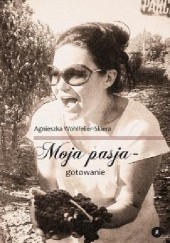 Okładka książki Moja pasja - gotowanie Agnieszka Wohlfelier-Skiera