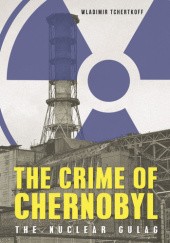 Okładka książki The Crime of Chernobyl: The Nuclear Gulag Wladimir Tchertkoff