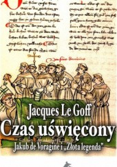 Okładka książki Czas uświęcony. Jakub de voragine i złota legenda Jacques Le Goff